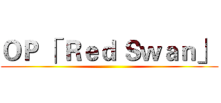 ＯＰ 「 Ｒｅｄ Ｓｗａｎ」  ()
