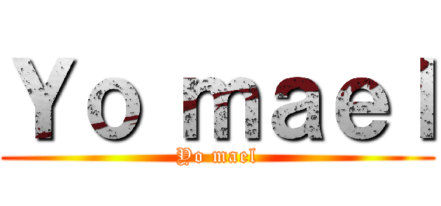 Ｙｏ ｍａｅｌ (Yo mael)