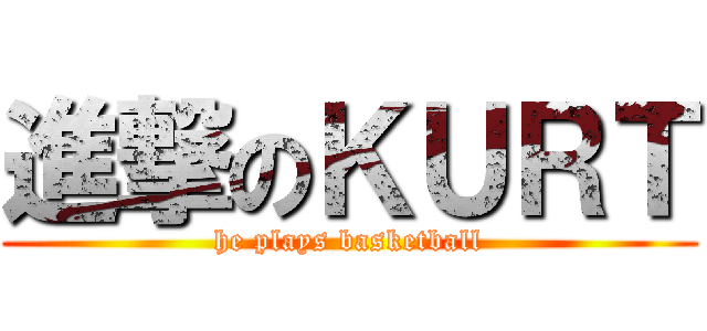 進撃のＫＵＲＴ (he plays basketball)