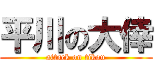 平川の大倖 (attack on tikou)