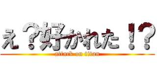 え？好かれた！？ (attack on titan)