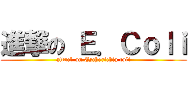 進撃の Ｅ．Ｃｏｌｉ (attack on Escherichia coli)
