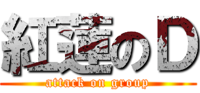 紅蓮のＤ (attack on group)