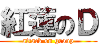紅蓮のＤ (attack on group)