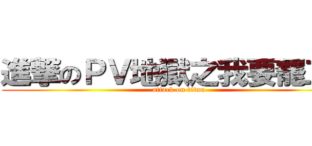 進撃のＰＶ地獄之我要罷工？ (attack on titan)