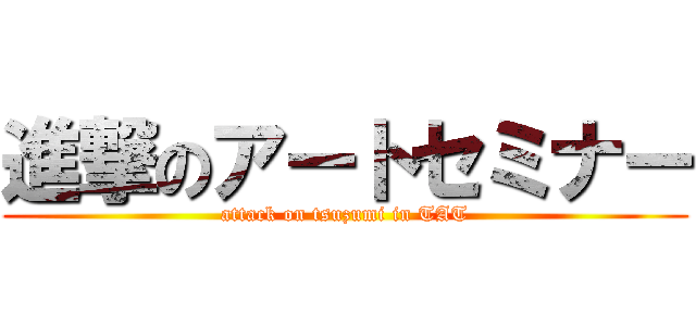 進撃のアートセミナー (attack on tsuzumi in TAT)