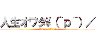 人生オワタ\（＾ｐ＾）／ (attack on titan)