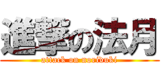 進撃の法月 (attack on noriduki)