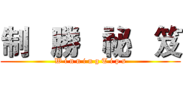 制   勝   祕   笈 (W i n n i n g T i p s)