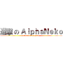 進擊 の ＡｌｐｈａＮｅｋｏ (attack on AlphaNeko)