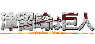 津留崎は巨人 (attack on titan)