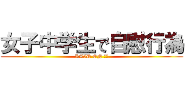 女子中学生で自慰行為 (RAID ON ＪＣ)
