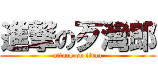 進撃の歹灣郎 (attack on titan)