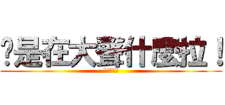 你是在大聲什麼拉！ (進擊的平偉)