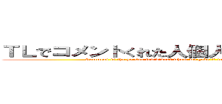 ＴＬでコメントくれた人個人でトークしましょう。！ (Comment is the person individual whom we gave it to, and let\'s make talking in TL. ！)