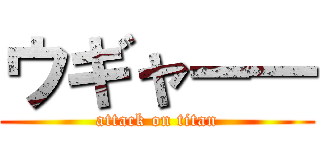 ウギャー― (attack on titan)