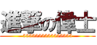 進撃の偉士 (5555555555555555)
