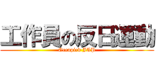 工作員の反日運動 (Occupied JAP)