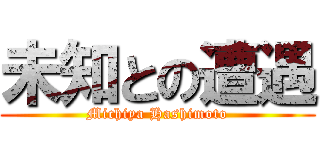 未知との遭遇 (Michiya Hashimoto)