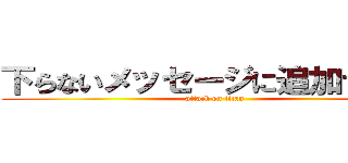 下らないメッセージに追加するな！ (attack on titan)