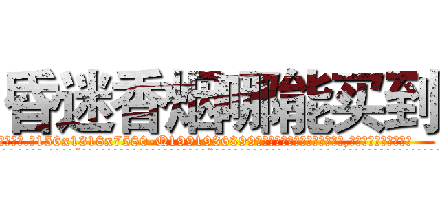 昏迷香烟哪能买到 (昏迷香烟哪能买到【电.话156x1318x7580-Q1991936399鑫宏药业】我们做的是长期生意,靠的是老客户长期支持
参考消息网2月20日报道 韩媒称，“剩女多、离婚率高的城市，房价一定会上涨。”这是中国经济学家金岩石2016年12月参加在上海举行的房地产相关论坛时说的话。
)