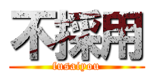 不採用 (fusaiyou)