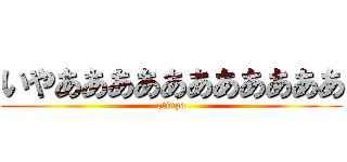 いやあああああああああああ (otinpo)