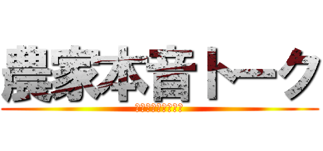 農家本音トーク (ここでしか聞けない)