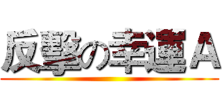 反擊の幸運Ａ ()