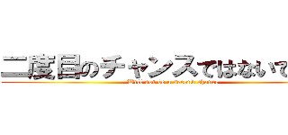 二度目のチャンスではないでしょう (Will not be a second chance)