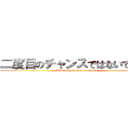 二度目のチャンスではないでしょう (Will not be a second chance)
