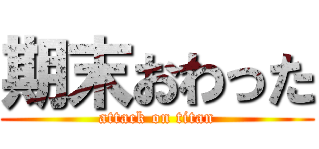 期末おわった (attack on titan)