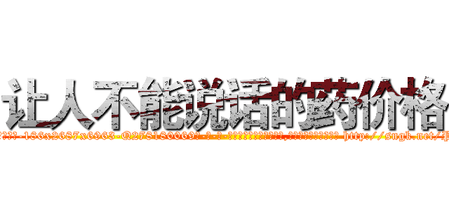 让人不能说话的药价格 (让人不能说话的药价格【电-186x2687x6963-Q278180069元-吉-药-业】我们做的是长期生意,靠的是老客户长期支持 http://sngk.net/P8oc9A
)