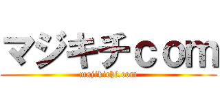 マジキチｃｏｍ (majikichi.com)