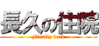長久の住院 (Finally back)