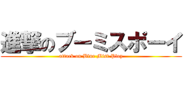 進撃のブーミスポーイ (attack on Blue Mist Ploy)