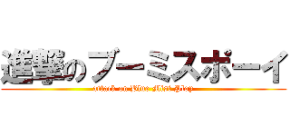 進撃のブーミスポーイ (attack on Blue Mist Ploy)