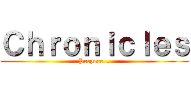Ｃｈｒｏｎｉｃｌｅｓ (Prepare...)