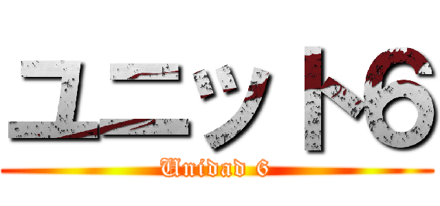 ユニット６ (Unidad 6)