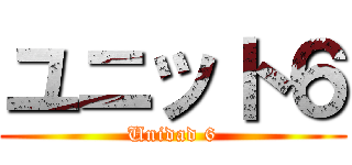 ユニット６ (Unidad 6)