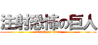 注射恐怖の巨人 (attack on titan)