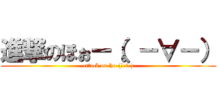 進撃のほぉー（。－∀－） (attack on ho-(。-∀-))