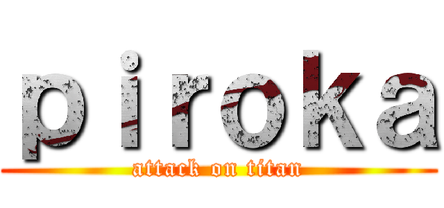 ｐｉｒｏｋａ (attack on titan)