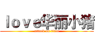 ｌｏｖｅ华丽小猪 (attack on titan)