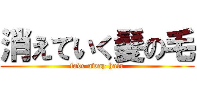 消えていく髪の毛 (fade away hair)