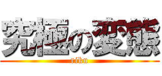 究極の変態 (riku)