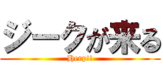 ジークが来る (Herp!!)