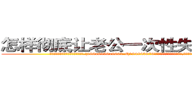 怎样彻底让老公一次性失去性能力 (怎样彻底让老公一次性失去性能力【电.话186x0156x9662-Q194843976林氏药业】我们做的是长期生意,靠的是老客户长期支持
参考消息网2月20日报道 韩媒称，“剩女多、离婚率高的城市，房价一定会上涨。”这是中国经济学家金岩石2016年12月参加在上海举行的房地产相关论坛时说的话。
)