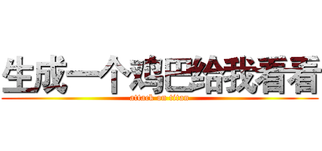 生成一个鸡巴给我看看 (attack on titan)