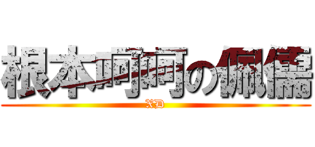 根本呵呵の佩儒 (XD)